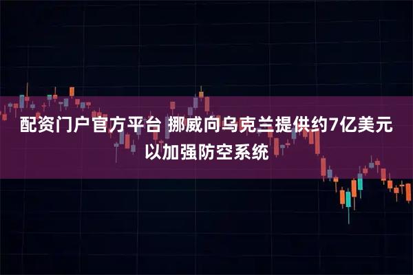 配资门户官方平台 挪威向乌克兰提供约7亿美元以加强防空系统
