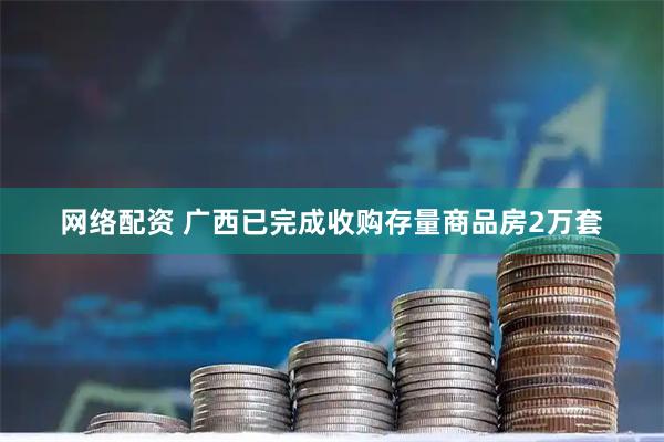 网络配资 广西已完成收购存量商品房2万套