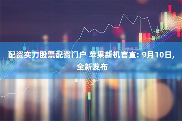 配资实力股票配资门户 苹果新机官宣: 9月10日, 全新发布