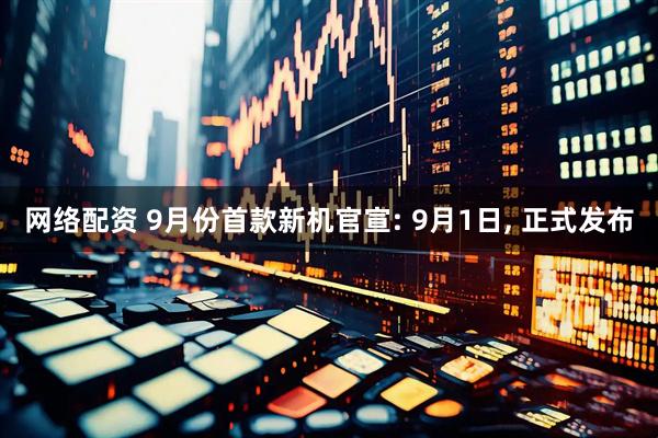 网络配资 9月份首款新机官宣: 9月1日, 正式发布