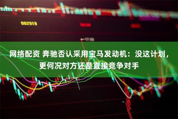 网络配资 奔驰否认采用宝马发动机：没这计划，更何况对方还是直接竞争对手