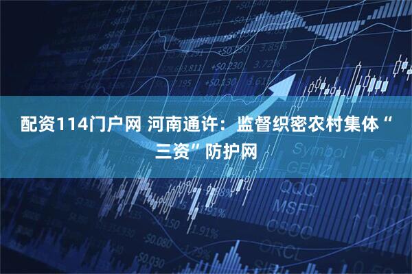 配资114门户网 河南通许：监督织密农村集体“三资”防护网