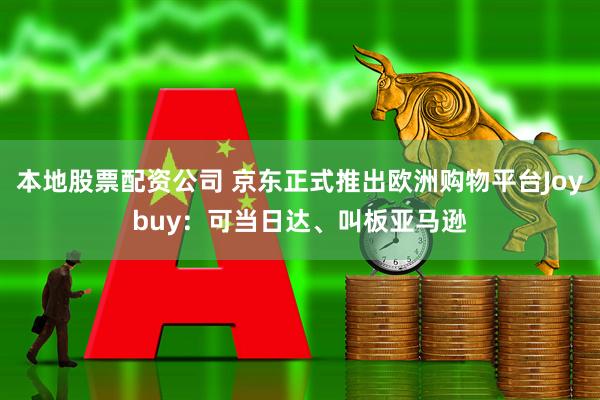 本地股票配资公司 京东正式推出欧洲购物平台Joybuy：可当日达、叫板亚马逊