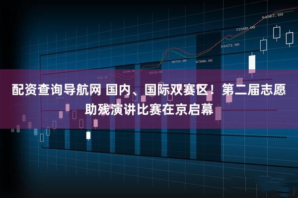 配资查询导航网 国内、国际双赛区！第二届志愿助残演讲比赛在京启幕